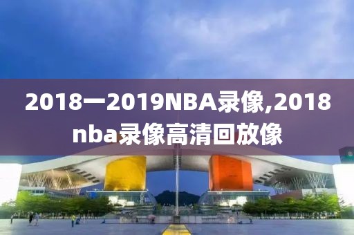 2018一2019NBA录像,2018nba录像高清回放像