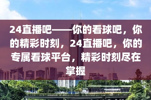 24直播吧——你的看球吧，你的精彩时刻，24直播吧，你的专属看球平台，精彩时刻尽在掌握