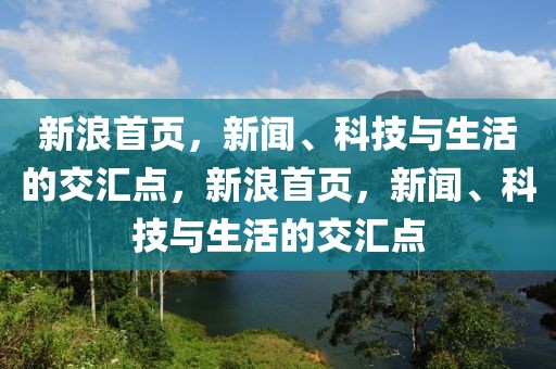 新浪首页，新闻、科技与生活的交汇点，新浪首页，新闻、科技与生活的交汇点