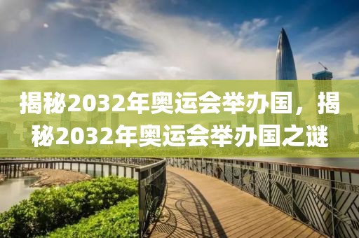 揭秘2032年奥运会举办国，揭秘2032年奥运会举办国之谜