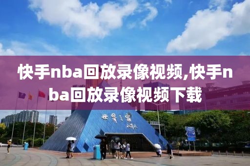 快手nba回放录像视频,快手nba回放录像视频下载