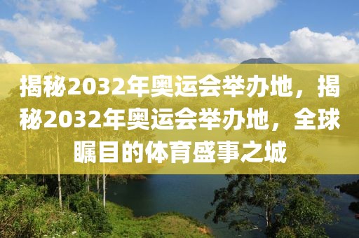 揭秘2032年奥运会举办地，揭秘2032年奥运会举办地，全球瞩目的体育盛事之城