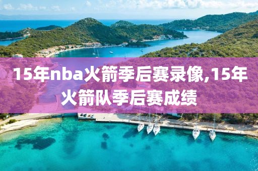 15年nba火箭季后赛录像,15年火箭队季后赛成绩