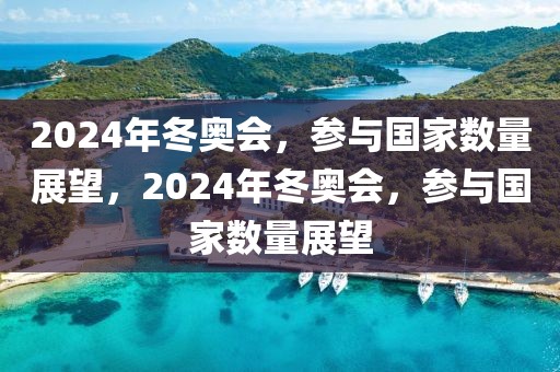 2024年冬奥会，参与国家数量展望，2024年冬奥会，参与国家数量展望