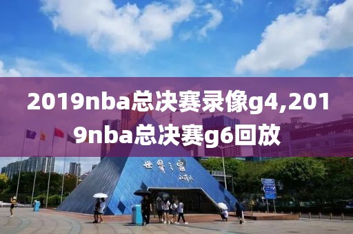 2019nba总决赛录像g4,2019nba总决赛g6回放