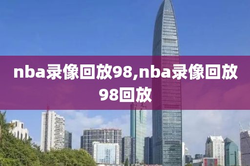 nba录像回放98,nba录像回放98回放