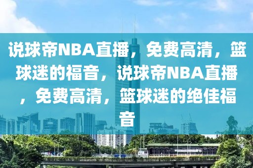 说球帝NBA直播，免费高清，篮球迷的福音，说球帝NBA直播，免费高清，篮球迷的绝佳福音