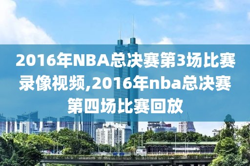 2016年NBA总决赛第3场比赛录像视频,2016年nba总决赛第四场比赛回放