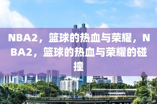 NBA2，篮球的热血与荣耀，NBA2，篮球的热血与荣耀的碰撞