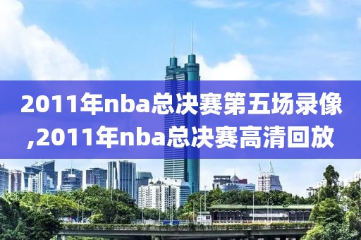 2011年nba总决赛第五场录像,2011年nba总决赛高清回放