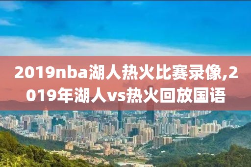 2019nba湖人热火比赛录像,2019年湖人vs热火回放国语