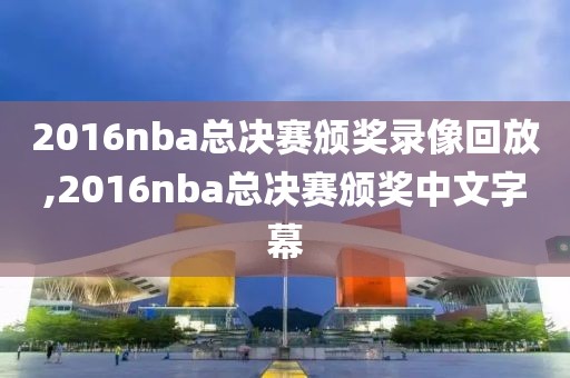 2016nba总决赛颁奖录像回放,2016nba总决赛颁奖中文字幕