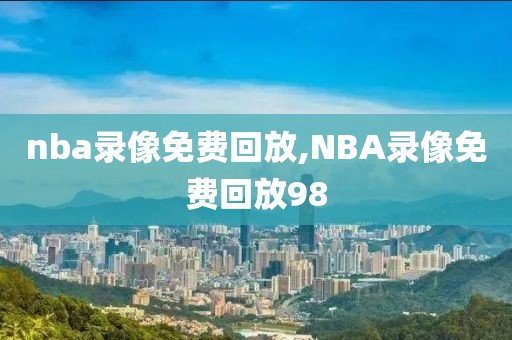 nba录像免费回放,NBA录像免费回放98