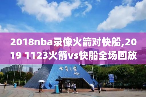 2018nba录像火箭对快船,2019 1123火箭vs快船全场回放