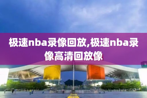 极速nba录像回放,极速nba录像高清回放像