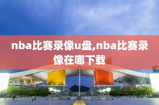 nba比赛录像u盘,nba比赛录像在哪下载