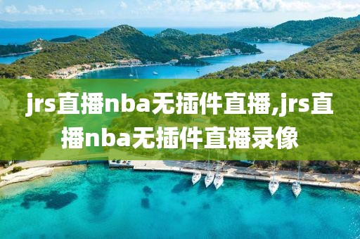 jrs直播nba无插件直播,jrs直播nba无插件直播录像