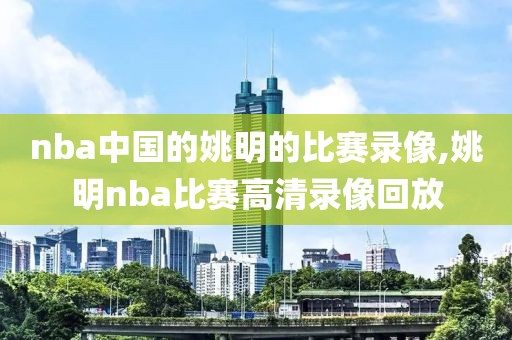 nba中国的姚明的比赛录像,姚明nba比赛高清录像回放