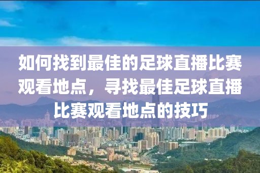 如何找到最佳的足球直播比赛观看地点，寻找最佳足球直播比赛观看地点的技巧