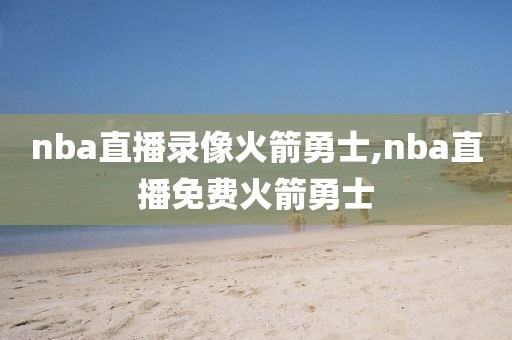 nba直播录像火箭勇士,nba直播免费火箭勇士