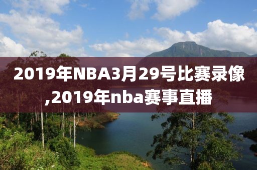 2019年NBA3月29号比赛录像,2019年nba赛事直播