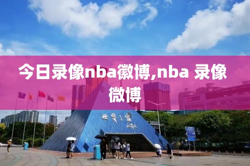 今日录像nba徽博,nba 录像 微博