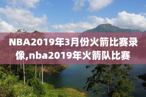 NBA2019年3月份火箭比赛录像,nba2019年火箭队比赛