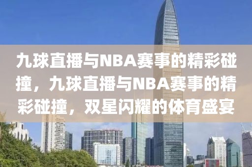 九球直播与NBA赛事的精彩碰撞，九球直播与NBA赛事的精彩碰撞，双星闪耀的体育盛宴