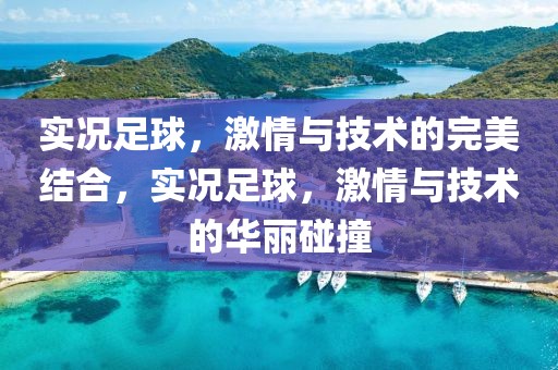 实况足球，激情与技术的完美结合，实况足球，激情与技术的华丽碰撞