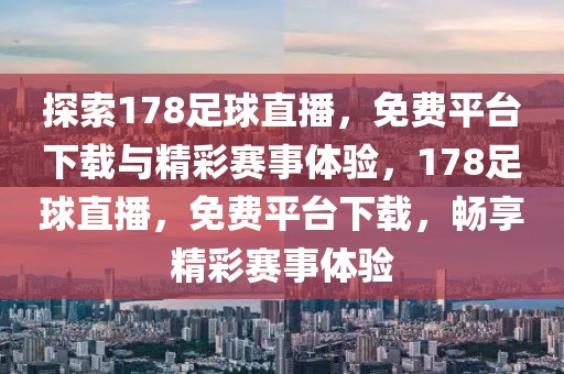 探索178足球直播，免费平台下载与精彩赛事体验，178足球直播，免费平台下载，畅享精彩赛事体验