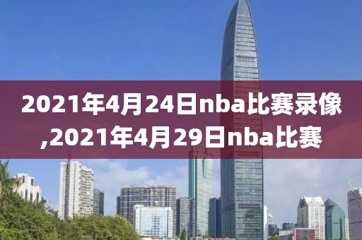 2021年4月24日nba比赛录像,2021年4月29日nba比赛