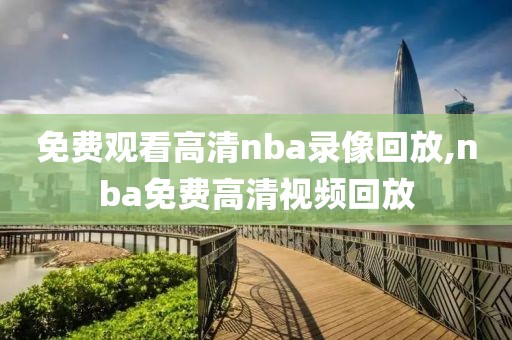 免费观看高清nba录像回放,nba免费高清视频回放