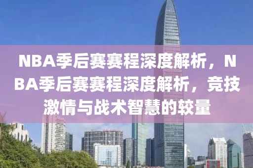 NBA季后赛赛程深度解析，NBA季后赛赛程深度解析，竞技激情与战术智慧的较量