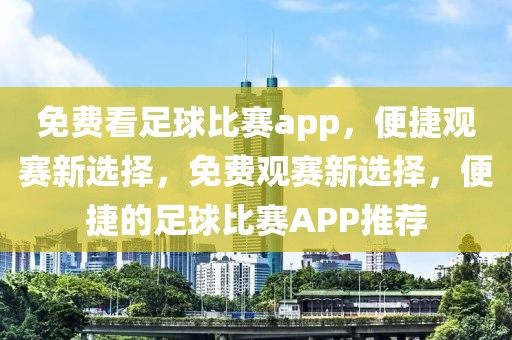 免费看足球比赛app，便捷观赛新选择，免费观赛新选择，便捷的足球比赛APP推荐