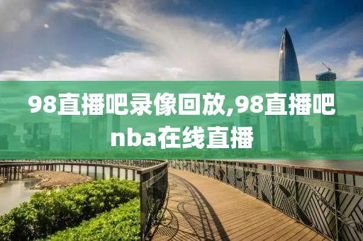 98直播吧录像回放,98直播吧nba在线直播