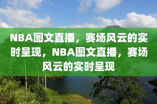 NBA图文直播，赛场风云的实时呈现，NBA图文直播，赛场风云的实时呈现