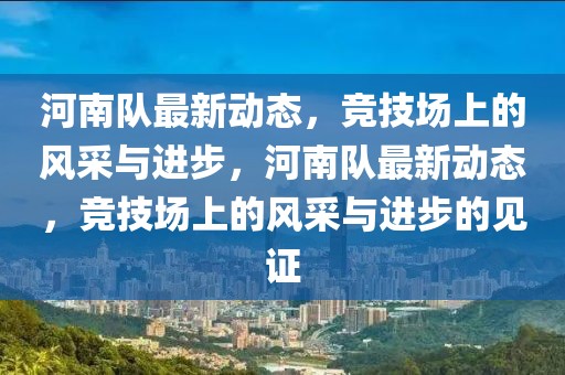 河南队最新动态，竞技场上的风采与进步，河南队最新动态，竞技场上的风采与进步的见证