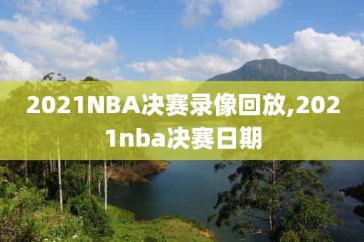 2021NBA决赛录像回放,2021nba决赛日期