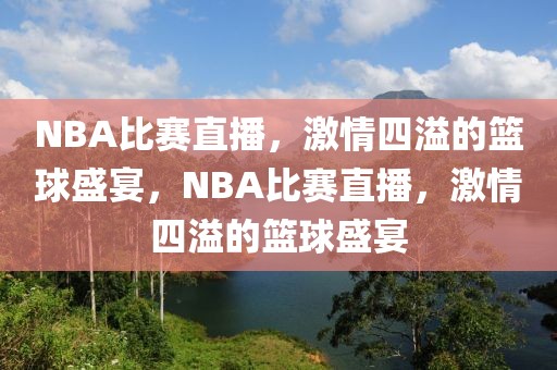 NBA比赛直播，激情四溢的篮球盛宴，NBA比赛直播，激情四溢的篮球盛宴