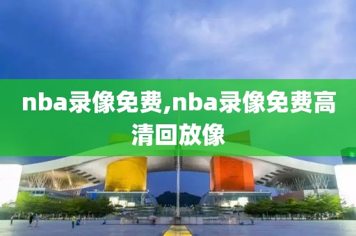 nba录像免费,nba录像免费高清回放像