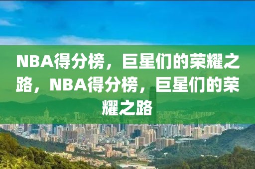 NBA得分榜，巨星们的荣耀之路，NBA得分榜，巨星们的荣耀之路