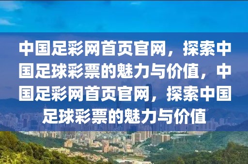 中国足彩网首页官网，探索中国足球彩票的魅力与价值，中国足彩网首页官网，探索中国足球彩票的魅力与价值