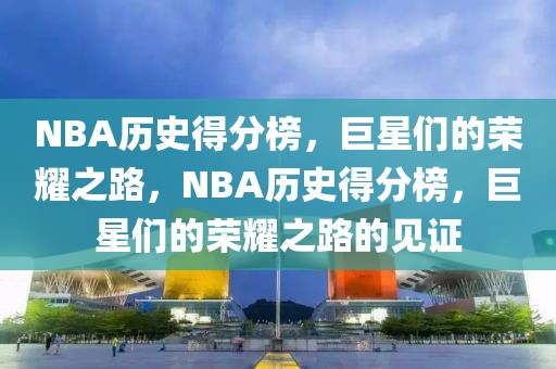 NBA历史得分榜，巨星们的荣耀之路，NBA历史得分榜，巨星们的荣耀之路的见证