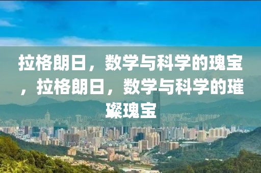 拉格朗日，数学与科学的瑰宝，拉格朗日，数学与科学的璀璨瑰宝