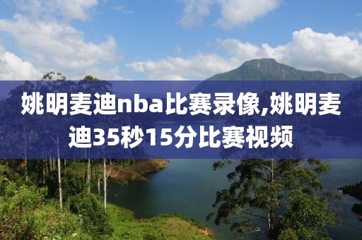 姚明麦迪nba比赛录像,姚明麦迪35秒15分比赛视频