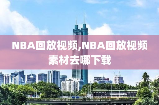 NBA回放视频,NBA回放视频素材去哪下载