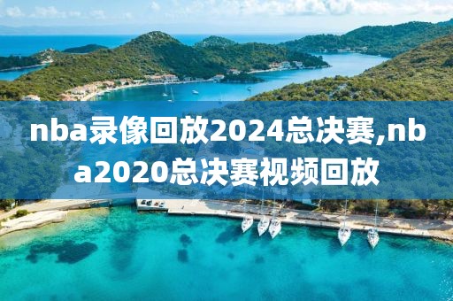 nba录像回放2024总决赛,nba2020总决赛视频回放