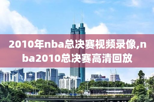 2010年nba总决赛视频录像,nba2010总决赛高清回放