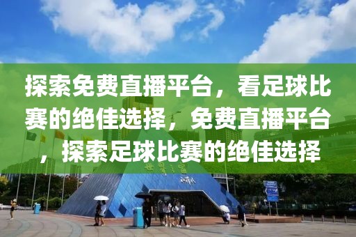 探索免费直播平台，看足球比赛的绝佳选择，免费直播平台，探索足球比赛的绝佳选择