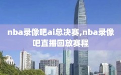 nba录像吧ai总决赛,nba录像吧直播回放赛程